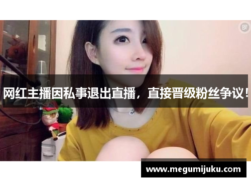 网红主播因私事退出直播，直接晋级粉丝争议！