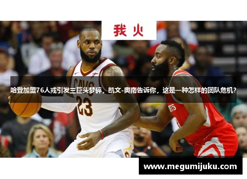 哈登加盟76人或引发三巨头梦碎，凯文-奥南告诉你，这是一种怎样的团队危机？